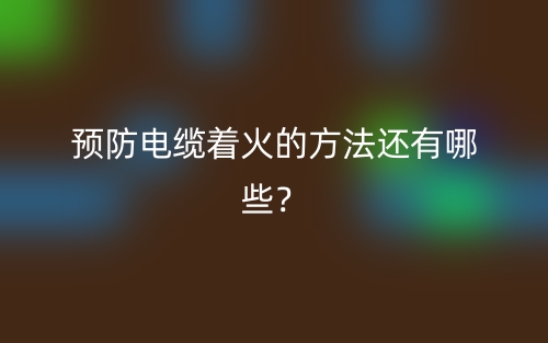 預(yù)防電纜著火的方法還有哪些？(圖1)