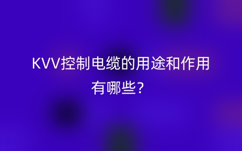 KVV控制電纜的用途和作用有哪些？(圖1)