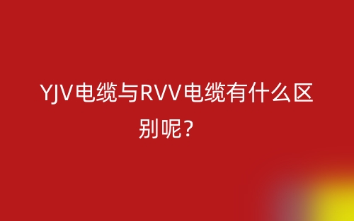 YJV電纜與RVV電纜有什么區(qū)別呢？(圖1)