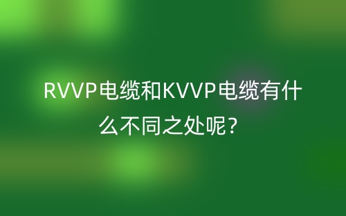 RVVP電纜和KVVP電纜有什么不同之處呢？(圖1)