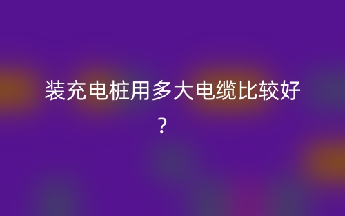 裝充電樁用多大電纜比較好？(圖1)