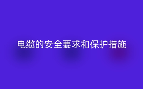 電纜的安全要求和保護措施(圖1)