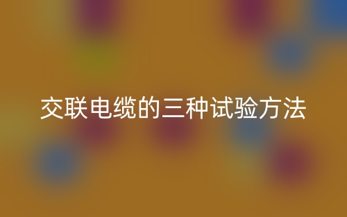 交聯(lián)電纜的三種試驗方法(圖1)