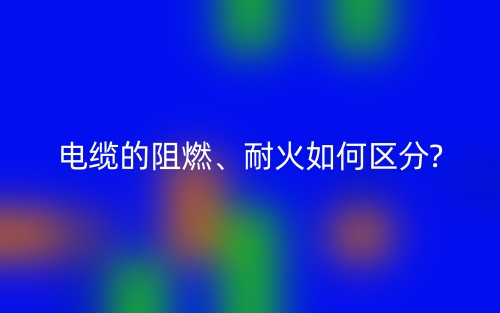 電纜的阻燃、耐火如何區(qū)分?(圖1)