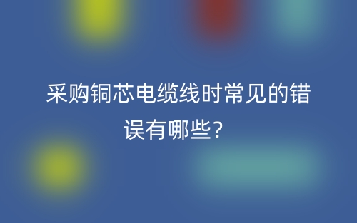 采購銅芯電纜線時(shí)常見的錯誤有哪些？(圖1)