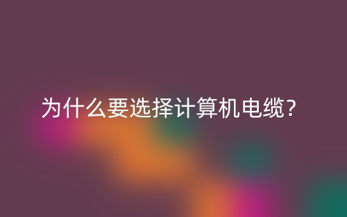 為什么要選擇計算機(jī)電纜？(圖1)
