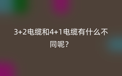 3+2電纜和4+1電纜有什么不同呢？(圖1)