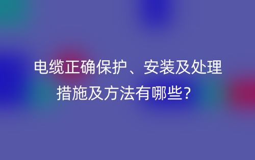 電纜正確保護(hù)、安裝及處理措施及方法有哪些？(圖1)