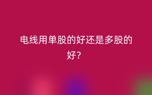 電線用單股的好還是多股的好？(圖1)