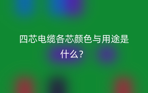四芯電纜各芯顏色與用途是什么？(圖1)