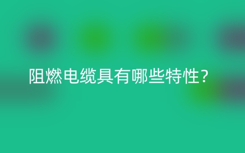 阻燃電纜具有哪些特性？(圖1)