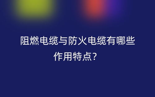 阻燃電纜與防火電纜有哪些作用特點？(圖1)