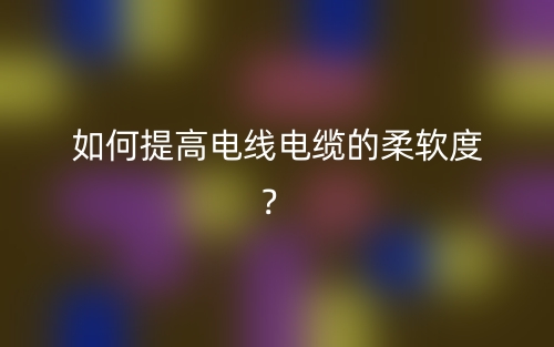 如何提高電線電纜的柔軟度？(圖1)