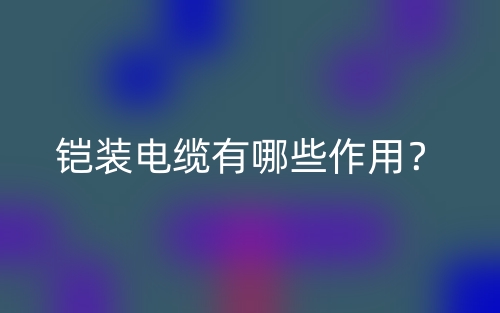 鎧裝電纜有哪些作用？(圖1)