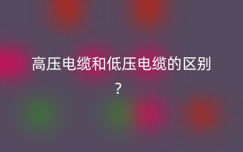 高壓電纜和低壓電纜的區(qū)別？(圖1)