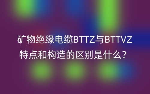 礦物絕緣電纜BTTZ與BTTVZ特點和構(gòu)造的區(qū)別是什么？(圖1)