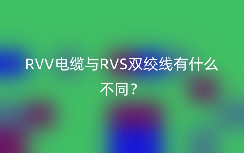 RVV電纜與RVS雙絞線有什么不同？(圖1)