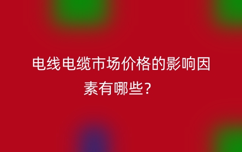 電線電纜市場價格的影響因素有哪些？(圖1)
