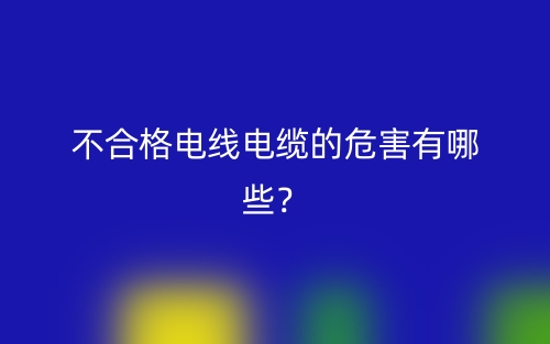 不合格電線電纜的危害有哪些？(圖1)