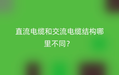 直流電纜和交流電纜結(jié)構(gòu)哪里不同？(圖1)