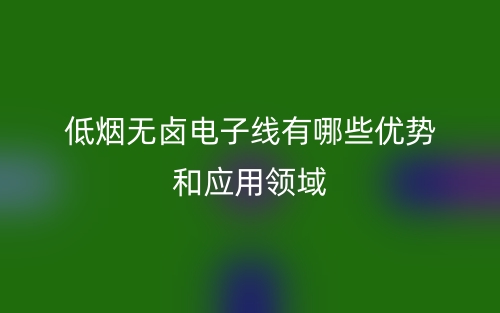 低煙無(wú)鹵電子線有哪些優(yōu)勢(shì)和應(yīng)用領(lǐng)域？(圖1)