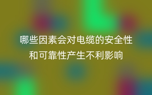 哪些因素會對電纜的安全性和可靠性產(chǎn)生不利影響？(圖1)