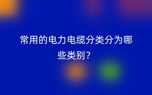 常用的電力電纜分類分為哪些類別？(圖1)