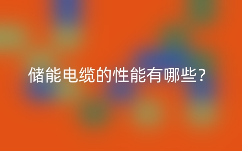 儲(chǔ)能電纜的性能有哪些？(圖1)