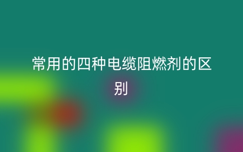 常用的四種電纜阻燃劑的區(qū)別是什么？(圖1)