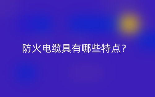 防火電纜具有哪些特點(diǎn)？(圖1)
