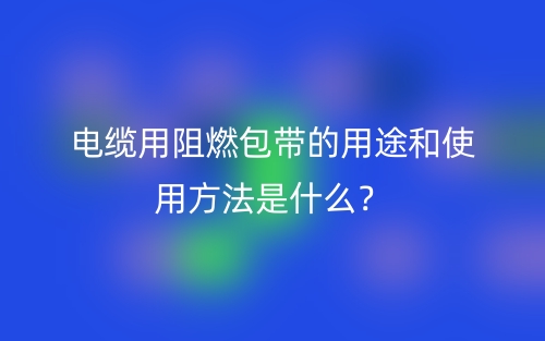 電纜用阻燃包帶的用途和使用方法是什么？(圖1)