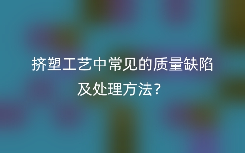 擠塑工藝中常見的質(zhì)量缺陷及處理方法？(圖1)