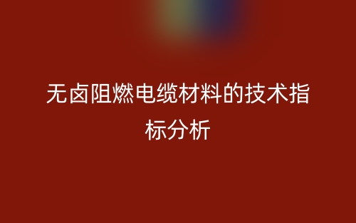無鹵阻燃電纜材料的技術(shù)指標分析(圖1)