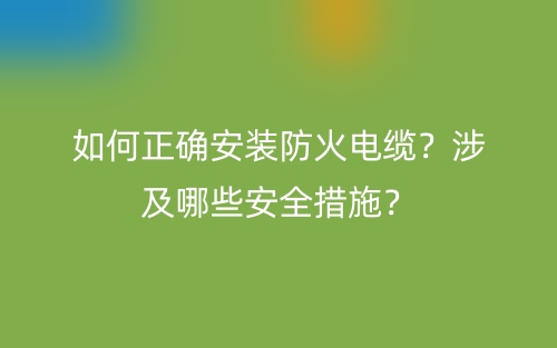 如何正確安裝防火電纜？涉及哪些安全措施？(圖1)
