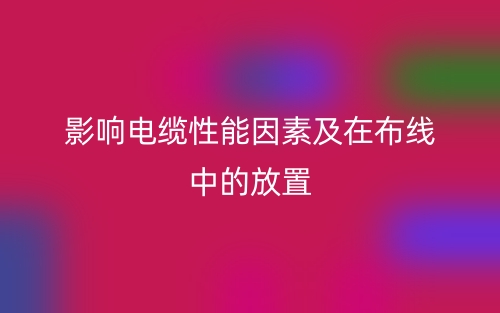 影響電纜性能因素及在布線(xiàn)中的放置(圖1)