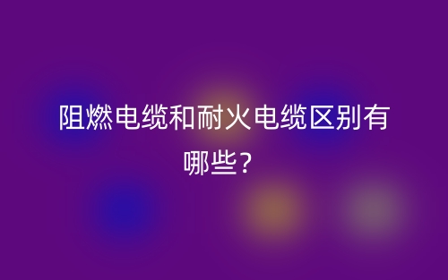 阻燃電纜和耐火電纜區(qū)別有哪些？(圖1)