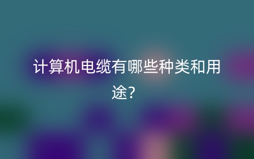 計(jì)算機(jī)電纜有哪些種類和用途？(圖1)