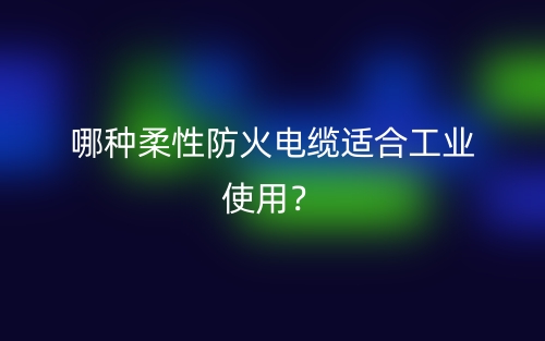 哪種柔性防火電纜適合工業(yè)使用？(圖1)