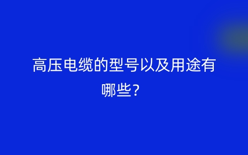 高壓電纜的型號(hào)以及用途有哪些？(圖1)