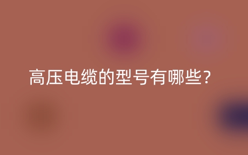 高壓電纜的型號有哪些？(圖1)