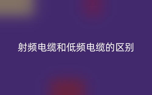 射頻電纜和低頻電纜的區(qū)別是什么？(圖1)