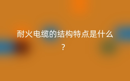 耐火電纜的結(jié)構(gòu)特點(diǎn)是什么？(圖1)