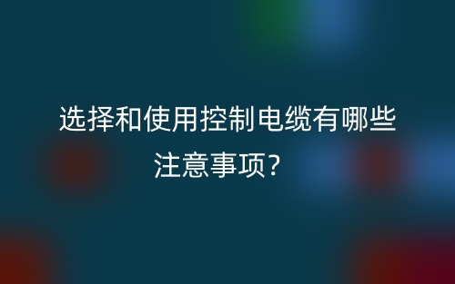 選擇和使用控制電纜有哪些注意事項？(圖1)