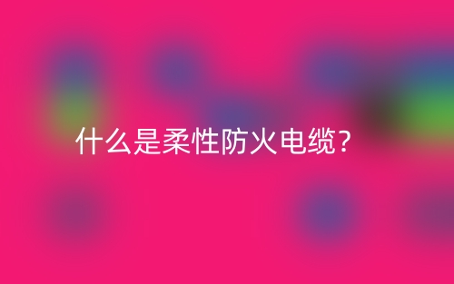 什么是柔性防火電纜？(圖1)