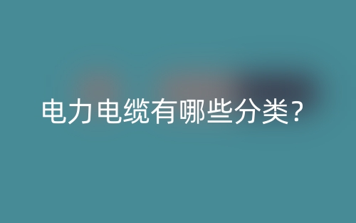電力電纜有哪些分類？(圖1)