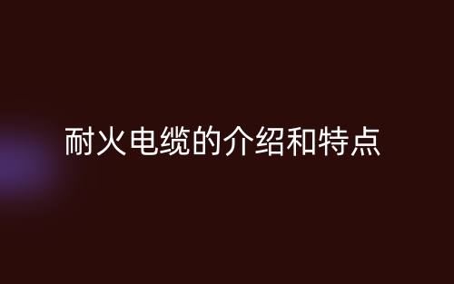 耐火電纜的介紹和特點(圖1)