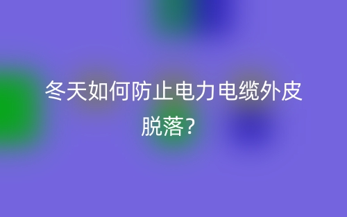 冬天如何防止電力電纜外皮脫落？(圖1)