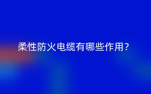 柔性防火電纜有哪些作用？(圖1)