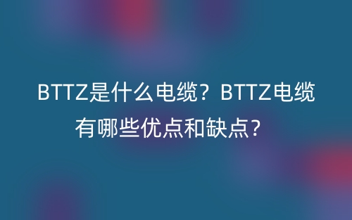 BTTZ是什么電纜？BTTZ電纜有哪些優(yōu)點(diǎn)和缺點(diǎn)？(圖1)