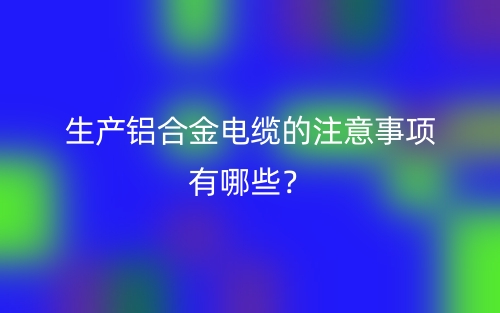 生產(chǎn)鋁合金電纜的注意事項有哪些？(圖1)